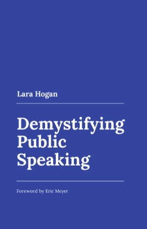 Lara Hogan. Demystifying Public Speaking. Foreword by Eric Meyer.
